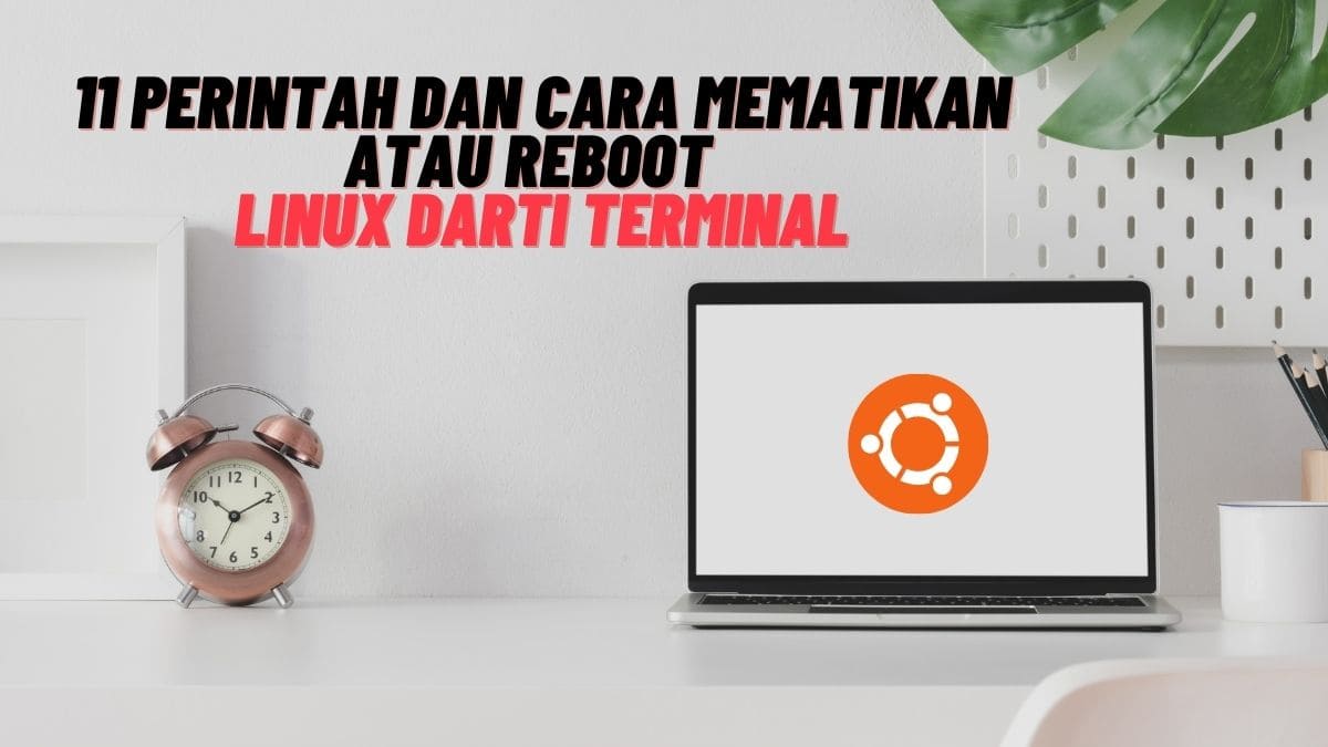 11 Perintah dan Cara Mematikan atau Reboot Linux dari Terminal 11 Perintah dan Cara Mematikan atau Reboot Linux dari Terminal