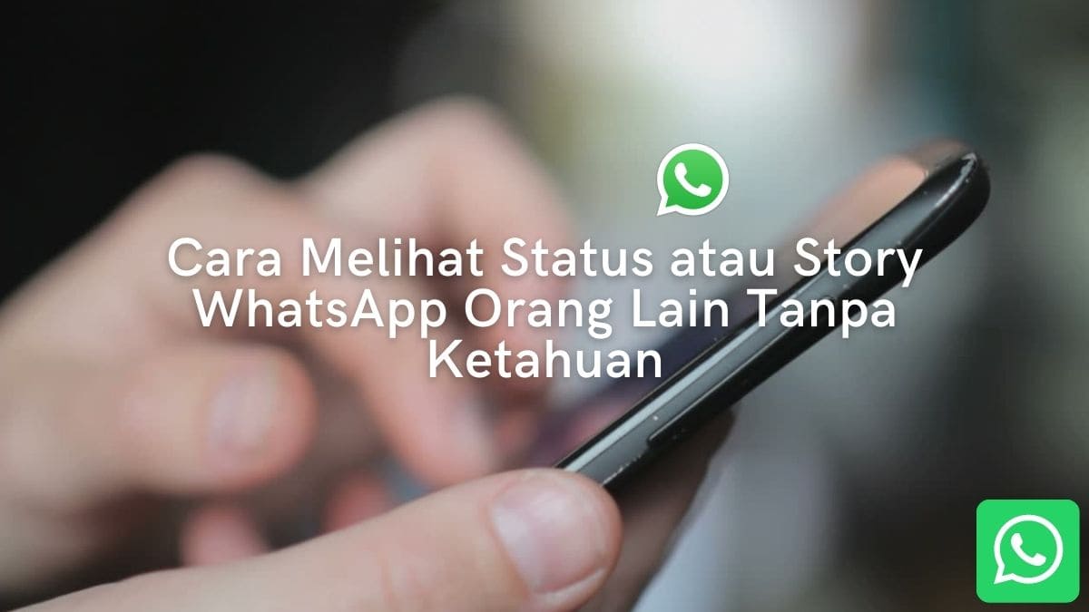 Cara Melihat Status atau Story WhatsApp Orang Lain Tanpa Ketahuan Cara Melihat Status atau Story WhatsApp Orang Lain Tanpa Ketahuan
